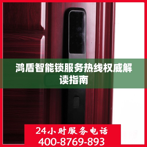 鸿盾智能锁服务热线权威解读指南