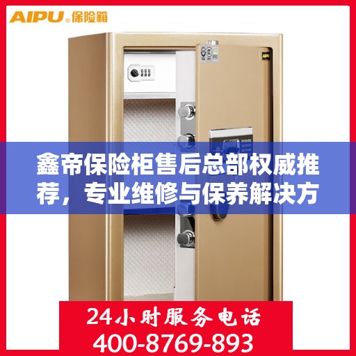 鑫帝保险柜售后总部权威推荐，专业维修与保养解决方案