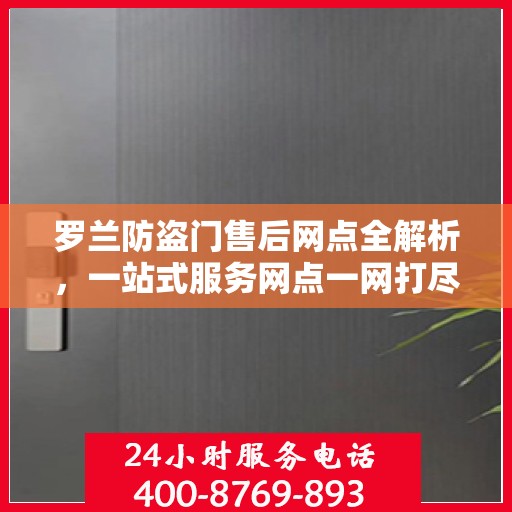 罗兰防盗门售后网点全解析，一站式服务网点一网打尽