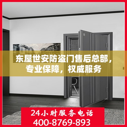 东屋世安防盗门售后总部，专业保障，权威服务