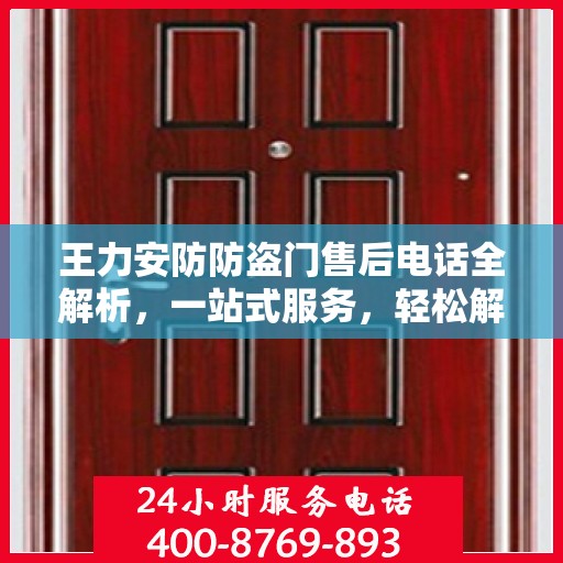 王力安防防盗门售后电话全解析，一站式服务，轻松解决您的需求