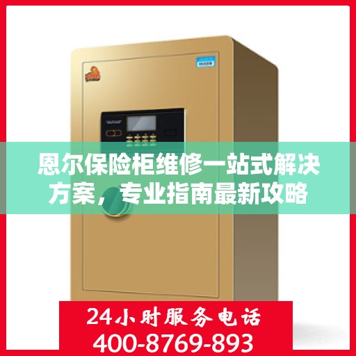 恩尔保险柜维修一站式解决方案，专业指南最新攻略