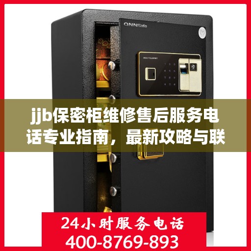 jjb保密柜维修售后服务电话专业指南，最新攻略与联系方式