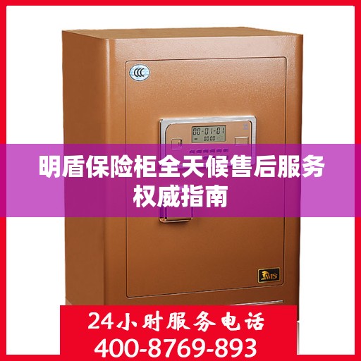 明盾保险柜全天候售后服务权威指南