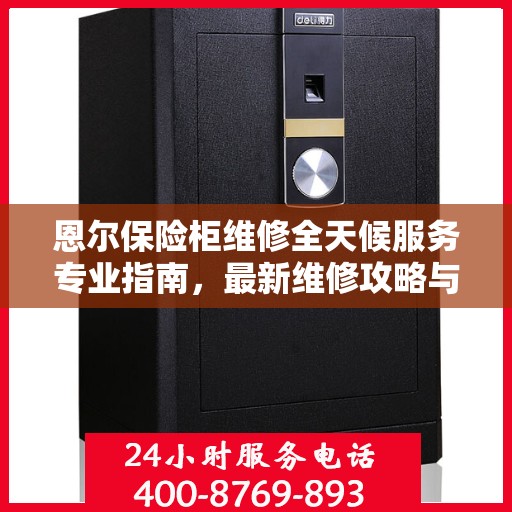 恩尔保险柜维修全天候服务专业指南，最新维修攻略与指南