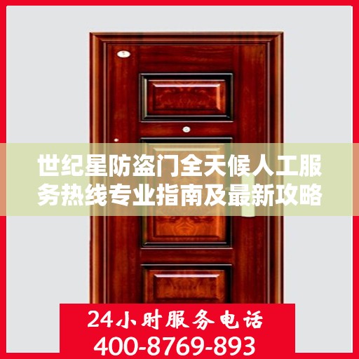 世纪星防盗门全天候人工服务热线专业指南及最新攻略解析