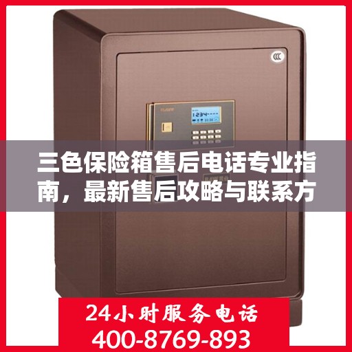 三色保险箱售后电话专业指南，最新售后攻略与联系方式