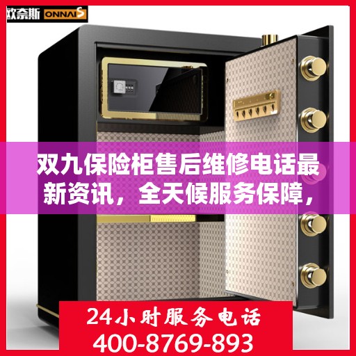 双九保险柜售后维修电话最新资讯，全天候服务保障，让您无忧使用保险柜
