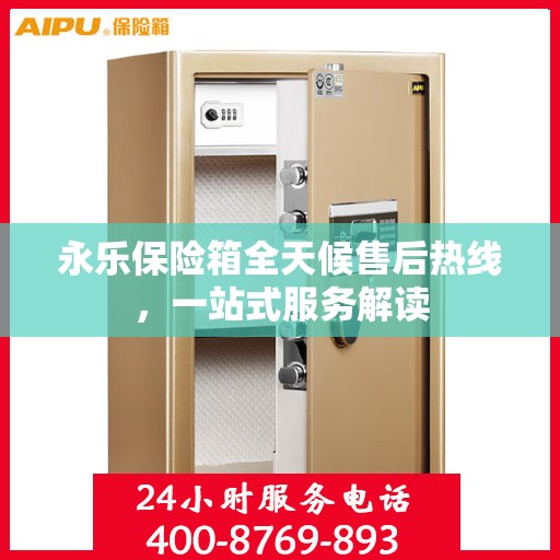 永乐保险箱全天候售后热线，一站式服务解读