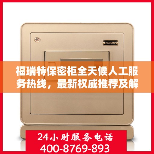 福瑞特保密柜全天候人工服务热线，最新权威推荐及解决方案