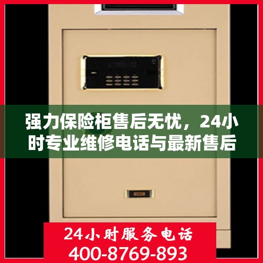 强力保险柜售后无忧，24小时专业维修电话与最新售后指南