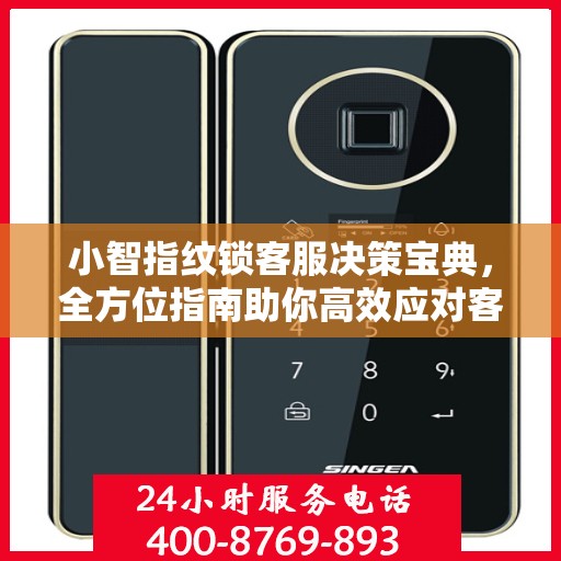 小智指纹锁客服决策宝典，全方位指南助你高效应对客户需求与问题