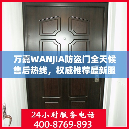 万嘉WANJIA防盗门全天候售后热线，权威推荐最新服务保障！