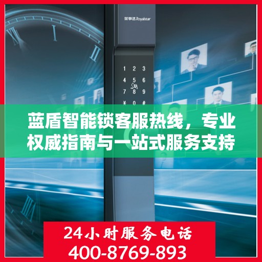 蓝盾智能锁客服热线，专业权威指南与一站式服务支持