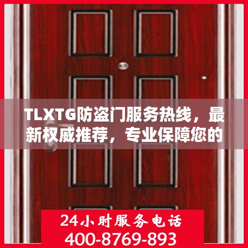 TLXTG防盗门服务热线，最新权威推荐，专业保障您的安全门户