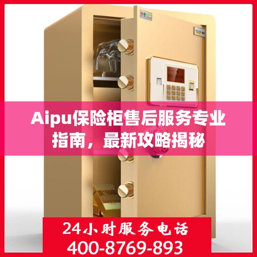 Aipu保险柜售后服务专业指南，最新攻略揭秘