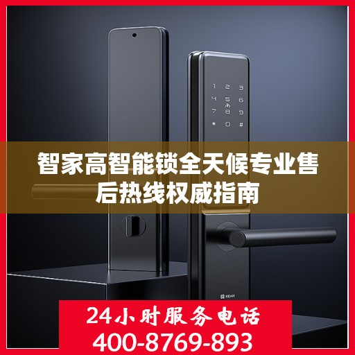 智家高智能锁全天候专业售后热线权威指南