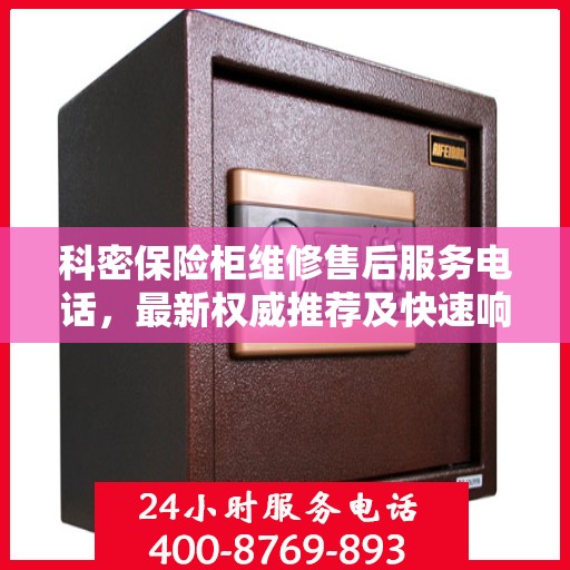 科密保险柜维修售后服务电话，最新权威推荐及快速响应解决方案