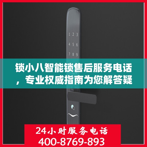 锁小八智能锁售后服务电话，专业权威指南为您解答疑惑！