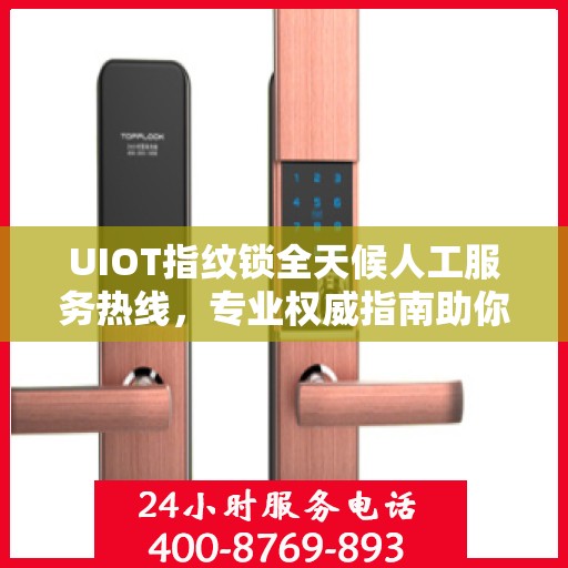 UIOT指纹锁全天候人工服务热线，专业权威指南助你轻松解决问题