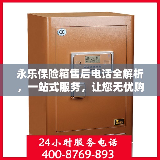 永乐保险箱售后电话全解析，一站式服务，让您无忧购