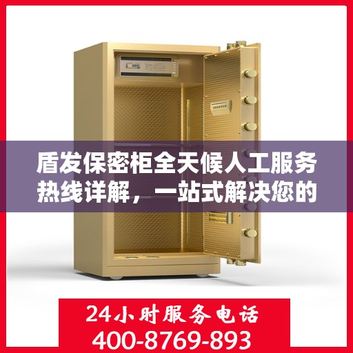 盾发保密柜全天候人工服务热线详解，一站式解决您的安全与便捷需求