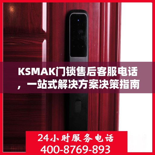 KSMAK门锁售后客服电话，一站式解决方案决策指南