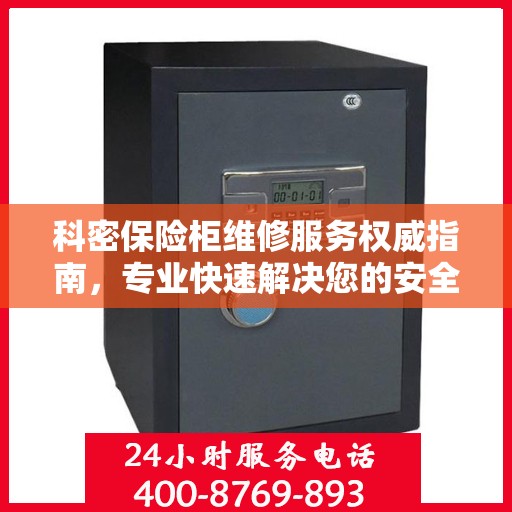 科密保险柜维修服务权威指南，专业快速解决您的安全存储问题