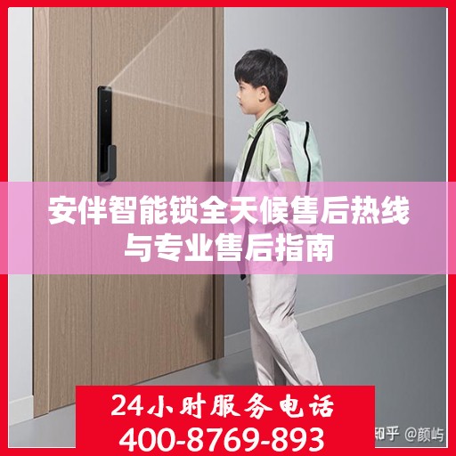 安伴智能锁全天候售后热线与专业售后指南