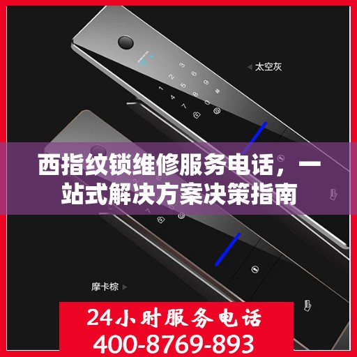 西指纹锁维修服务电话，一站式解决方案决策指南