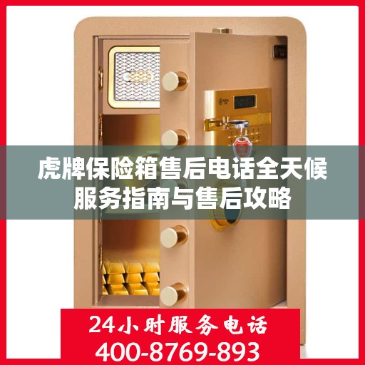 虎牌保险箱售后电话全天候服务指南与售后攻略