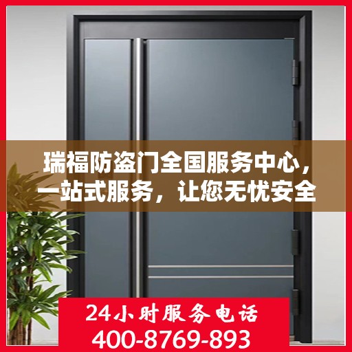 瑞福防盗门全国服务中心，一站式服务，让您无忧安全守护家！