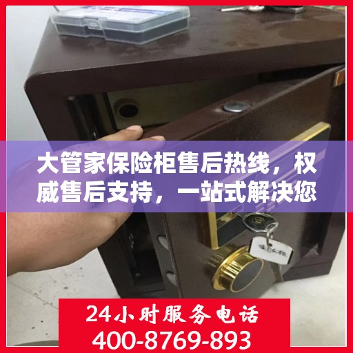 大管家保险柜售后热线，权威售后支持，一站式解决您的需求