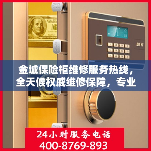 金城保险柜维修服务热线，全天候权威维修保障，专业维修团队随时为您服务