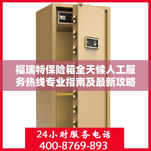 福瑞特保险箱全天候人工服务热线专业指南及最新攻略解析