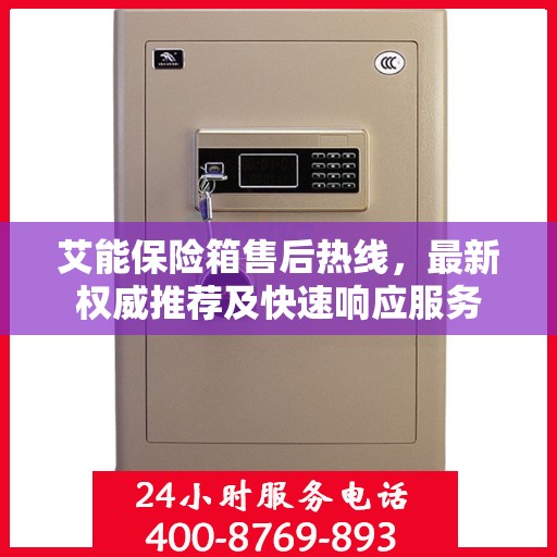 艾能保险箱售后热线，最新权威推荐及快速响应服务