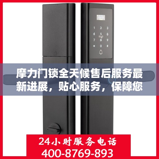 摩力门锁全天候售后服务最新进展，贴心服务，保障您的安全需求