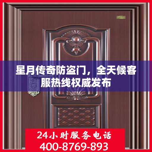 星月传奇防盗门，全天候客服热线权威发布