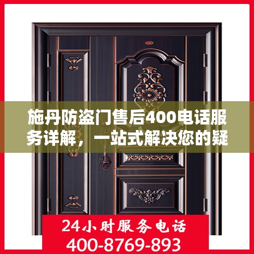 施丹防盗门售后400电话服务详解，一站式解决您的疑问和需求