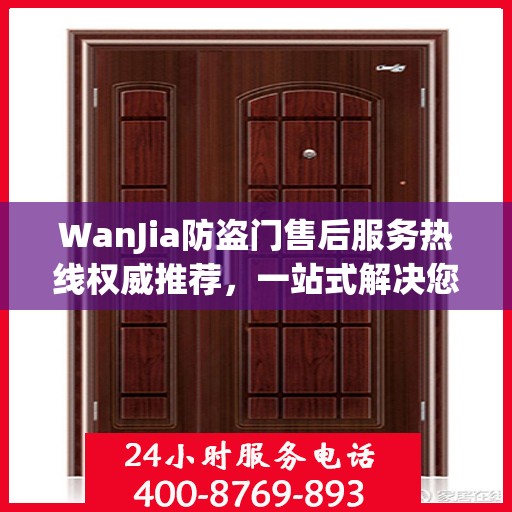 WanJia防盗门售后服务热线权威推荐，一站式解决您的需求