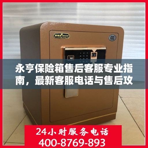 永亨保险箱售后客服专业指南，最新客服电话与售后攻略