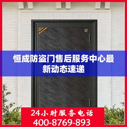 恒成防盗门售后服务中心最新动态速递