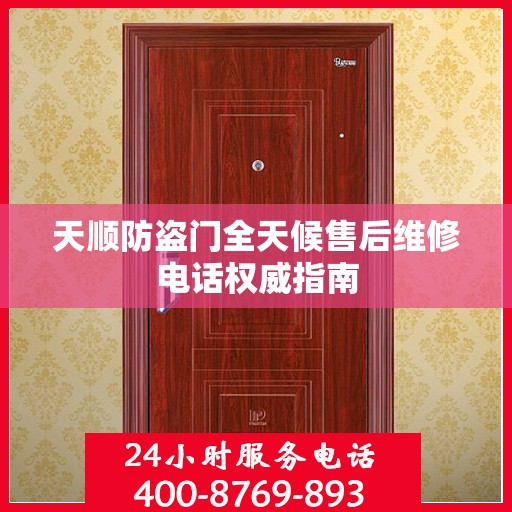 天顺防盗门全天候售后维修电话权威指南