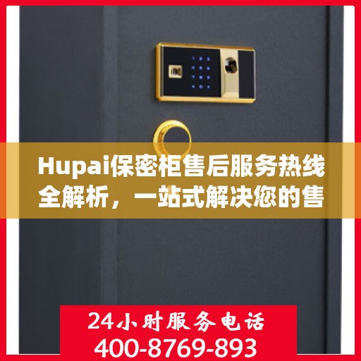 Hupai保密柜售后服务热线全解析，一站式解决您的售后需求