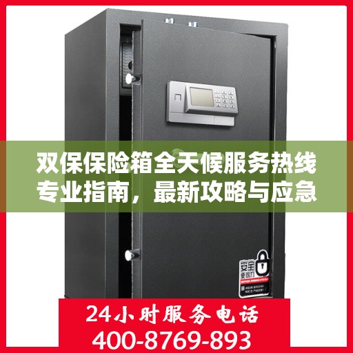 双保保险箱全天候服务热线专业指南，最新攻略与应急响应服务