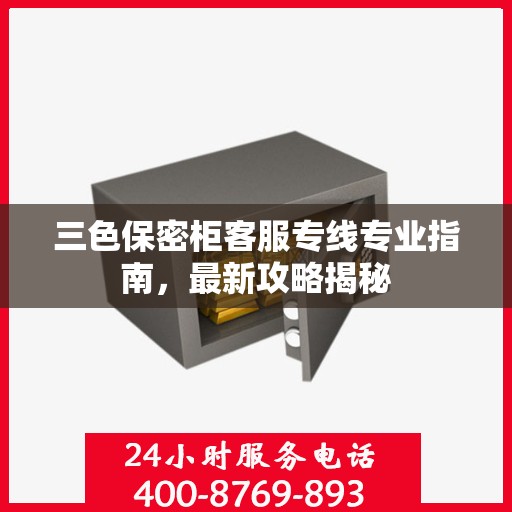 三色保密柜客服专线专业指南，最新攻略揭秘