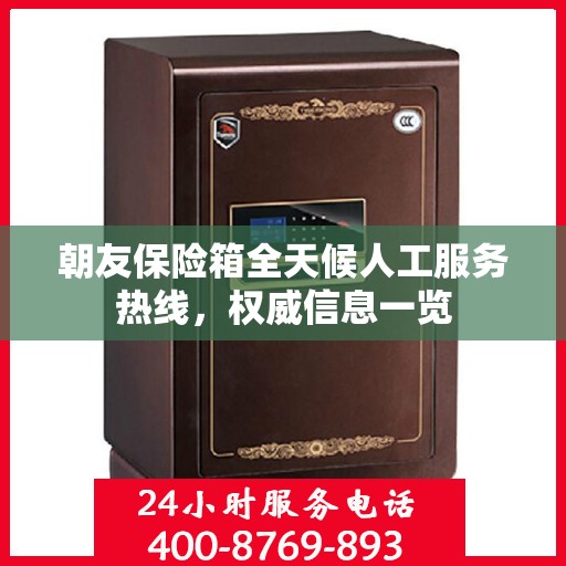 朝友保险箱全天候人工服务热线，权威信息一览