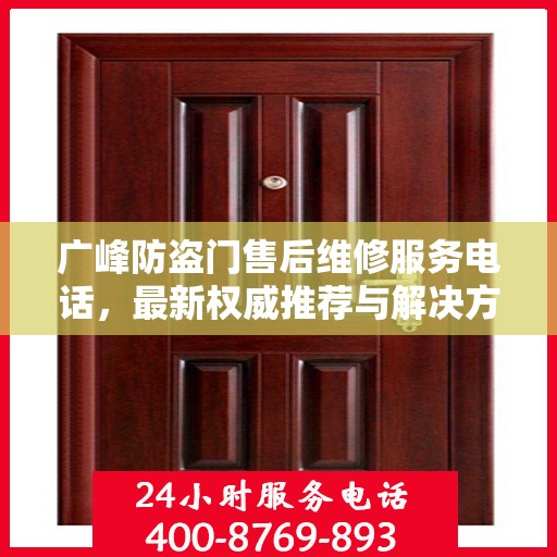 广峰防盗门售后维修服务电话，最新权威推荐与解决方案