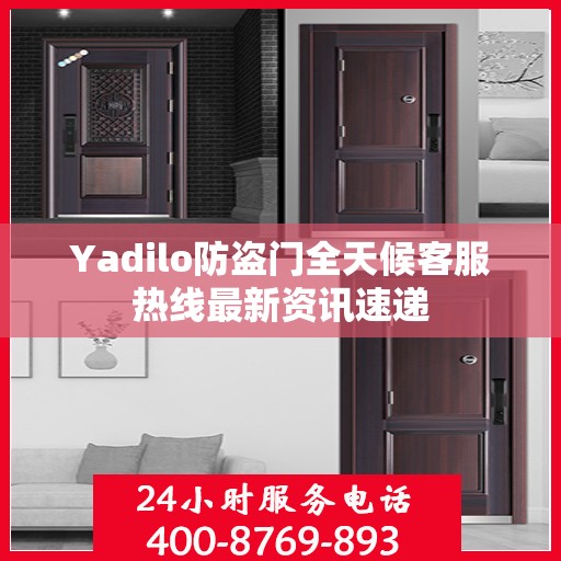 Yadilo防盗门全天候客服热线最新资讯速递