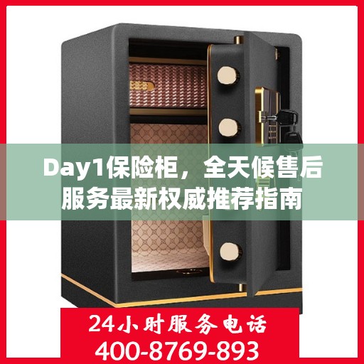 Day1保险柜，全天候售后服务最新权威推荐指南